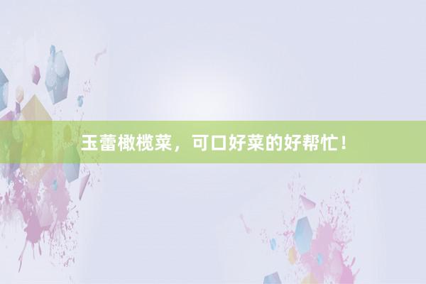 玉蕾橄榄菜，可口好菜的好帮忙！