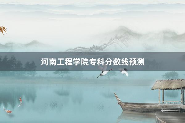 河南工程学院专科分数线预测