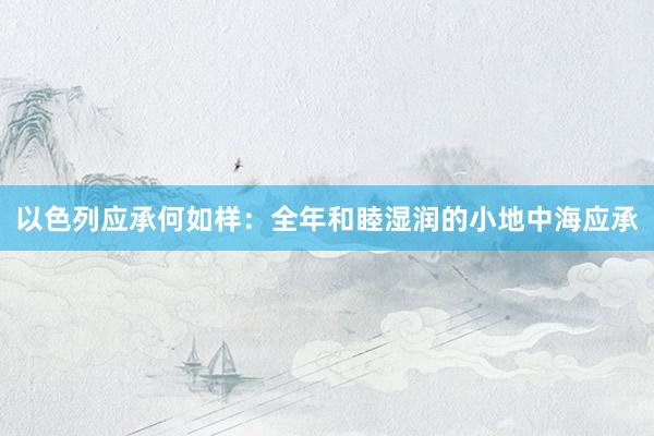 以色列应承何如样：全年和睦湿润的小地中海应承