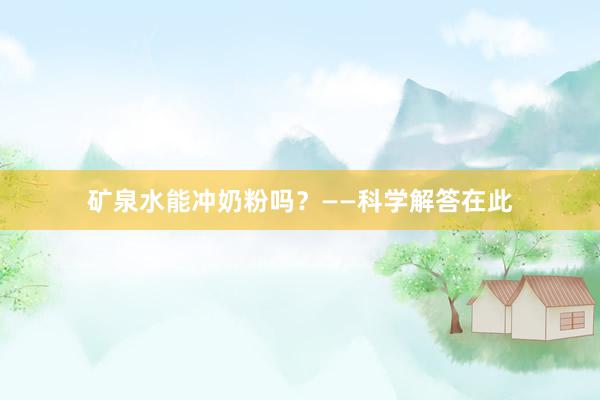 矿泉水能冲奶粉吗？——科学解答在此