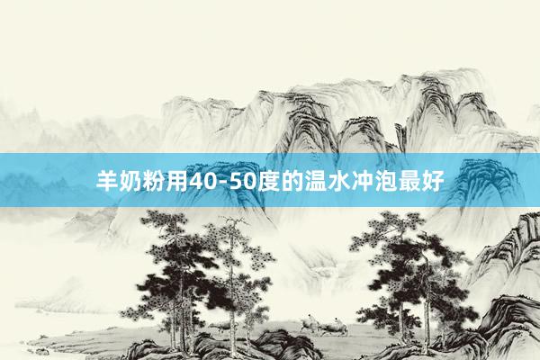 羊奶粉用40-50度的温水冲泡最好