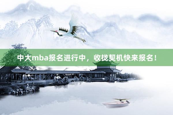 中大mba报名进行中，收拢契机快来报名！