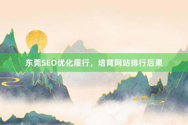 东莞SEO优化履行，培育网站排行后果
